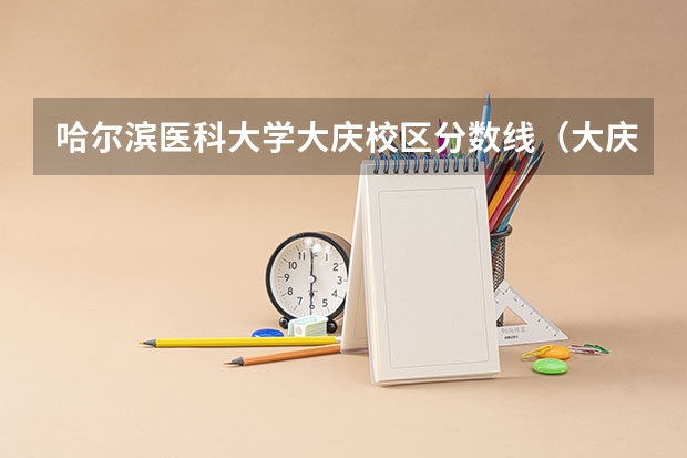 哈尔滨医科大学大庆校区分数线（大庆职业学院分数线）