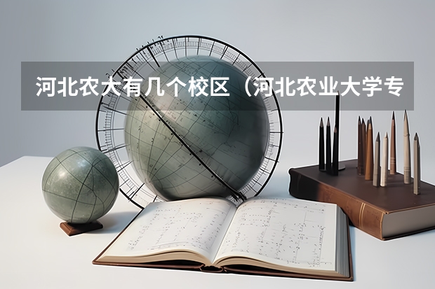 河北农大有几个校区（河北农业大学专业排名）