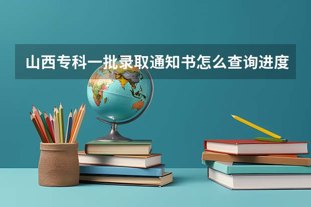 山西专科一批录取通知书怎么查询进度