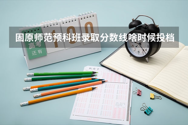 固原师范预科班录取分数线啥时候投档 宁夏师范学院录取分数线