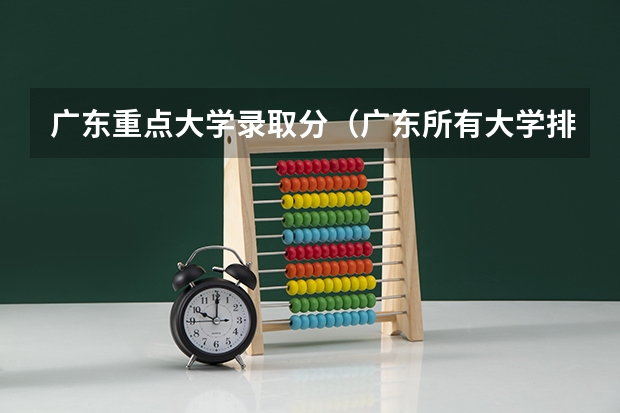 广东重点大学录取分（广东所有大学排名及录取分数线一览表！（含位次，2024参考）（转帖））