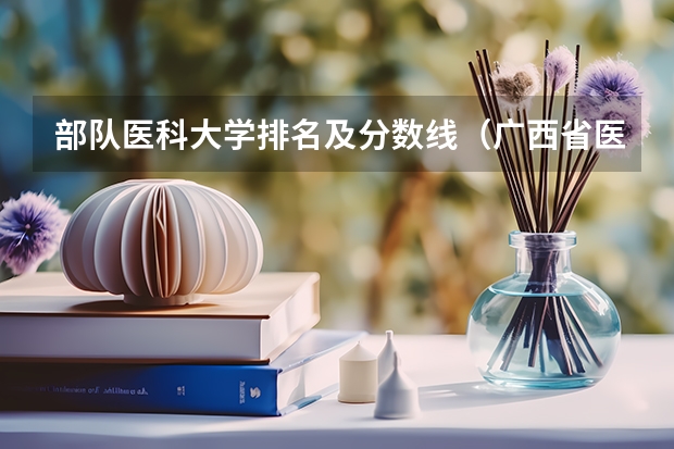 部队医科大学排名及分数线（广西省医科大学录取分数线）