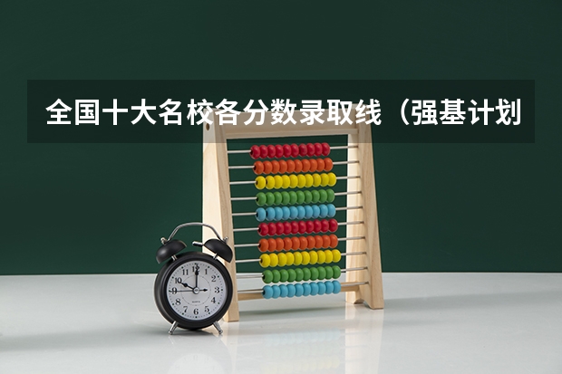 全国十大名校各分数录取线（强基计划36所大学入围分数线）