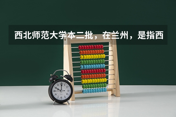 西北师范大学本二批，在兰州，是指西北师范大学的知行学院吗？还是属于公立？