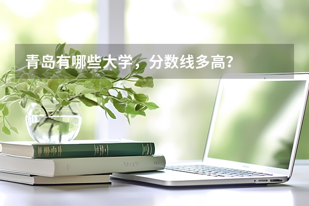 青岛有哪些大学，分数线多高？