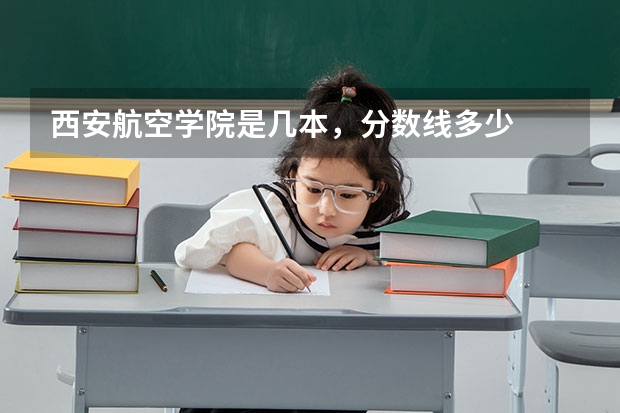 西安航空学院是几本，分数线多少