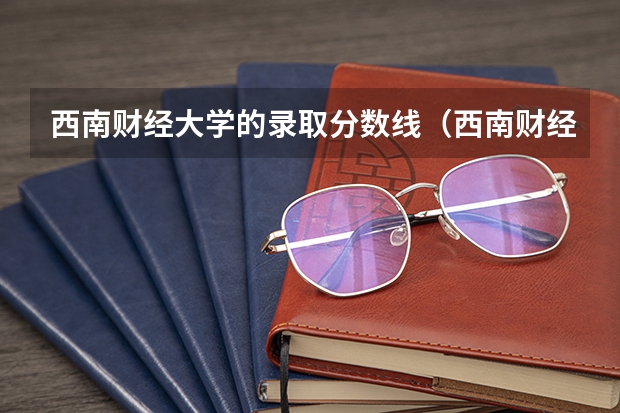 西南财经大学的录取分数线（西南财经大学专业分数线）