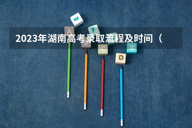 2023年湖南高考录取流程及时间（湖南师范大学免费师范生提前批2023年录取分数线）