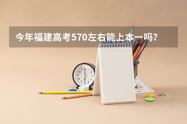 今年福建高考570左右能上本一吗？