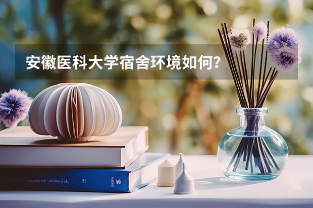 安徽医科大学宿舍环境如何？