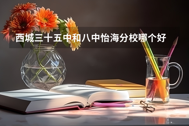 西城三十五中和八中怡海分校哪个好