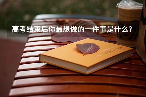 高考结束后你最想做的一件事是什么？实现了吗?