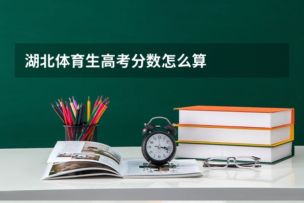 湖北体育生高考分数怎么算