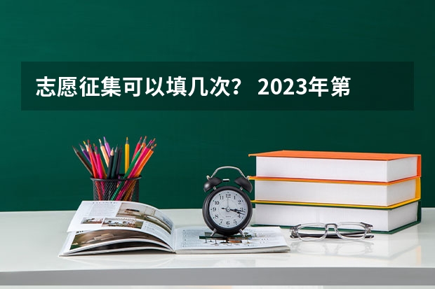 志愿征集可以填几次？ 2023年第二批征集志愿填报时间