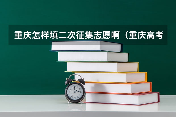 重庆怎样填二次征集志愿啊（重庆高考志愿一个学校报几个专业）