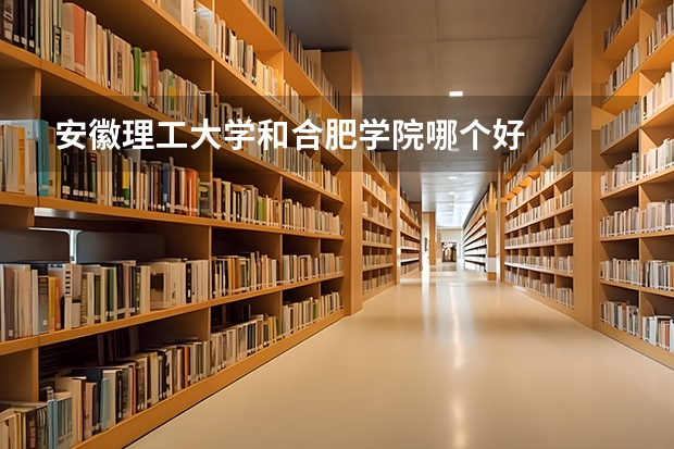 安徽理工大学和合肥学院哪个好
