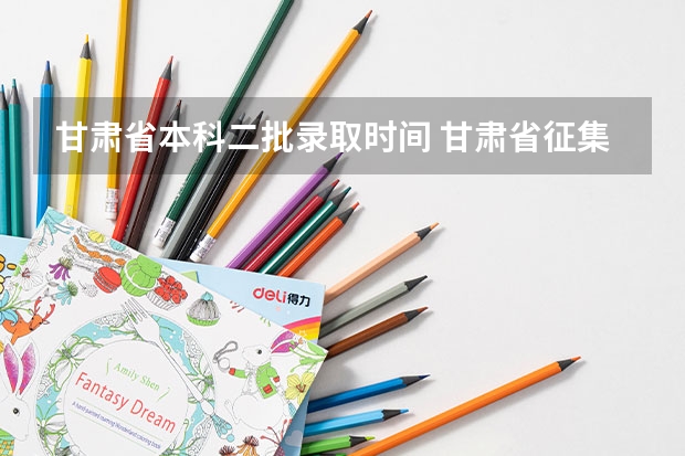 甘肃省本科二批录取时间 甘肃省征集志愿录取院校名单本科二批