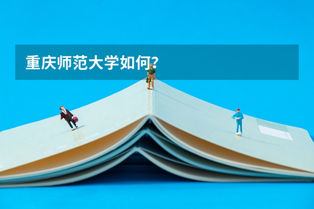 重庆师范大学如何？