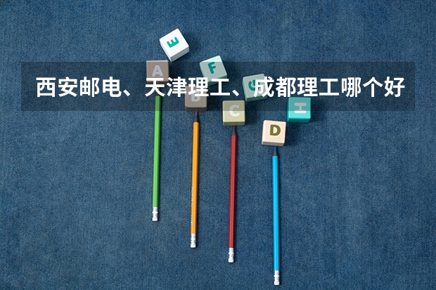西安邮电、天津理工、成都理工哪个好？