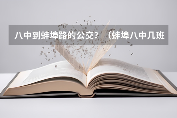 八中到蚌埠路的公交？（蚌埠八中几班是尖子班）