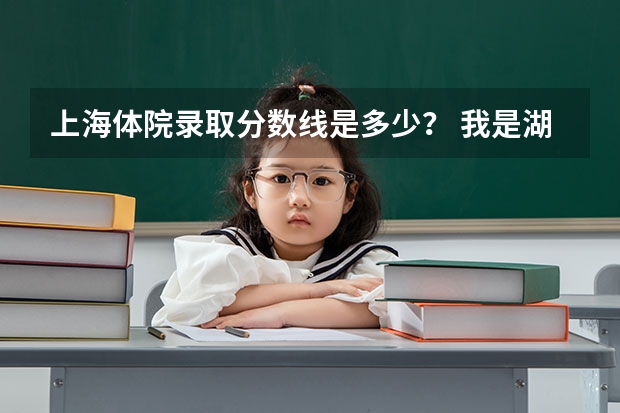 上海体院录取分数线是多少？ 我是湖南考生，学健美操的！