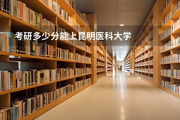 考研多少分能上昆明医科大学