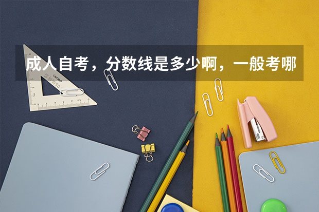 成人自考,分数线是多少啊,一般考哪儿几科啊