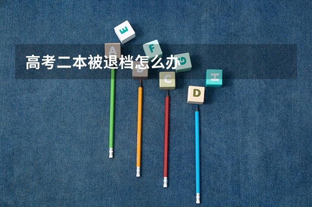 高考二本被退档怎么办