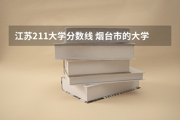 江苏211大学分数线 烟台市的大学排名一览表,附前三名录取分数线