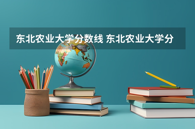 东北农业大学分数线 东北农业大学分数线