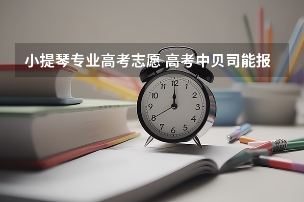 小提琴专业高考志愿 高考中贝司能报考哪所大学？