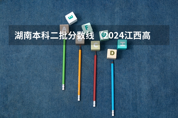 湖南本科二批分数线（2024江西高考各大学录取分数线及位次汇总 最低分公布）