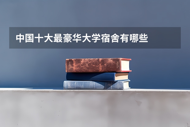 中国十大最豪华大学宿舍有哪些