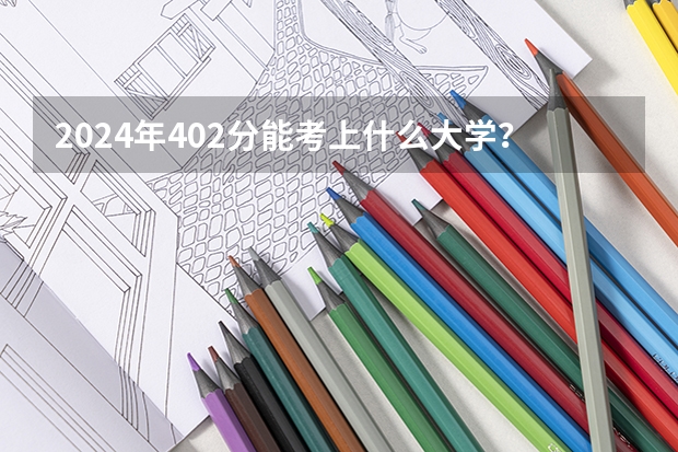 2024年402分能考上什么大学?
