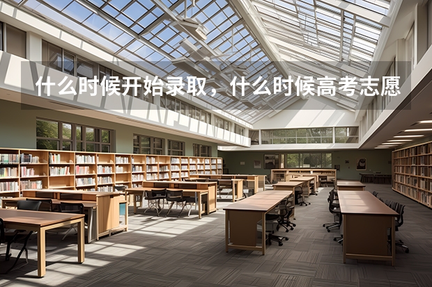 什么时候开始录取，什么时候高考志愿填报