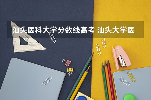汕头医科大学分数线高考 汕头大学医科录取分数线