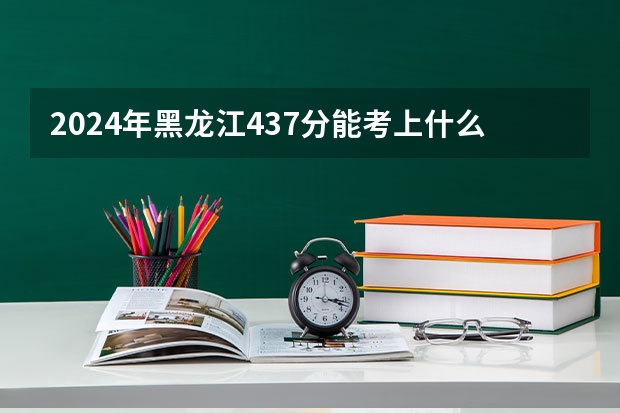 2024年黑龙江437分能考上什么大学？
