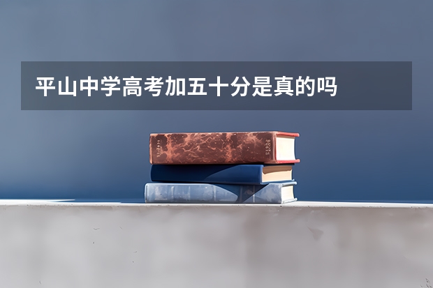 平山中学高考加五十分是真的吗