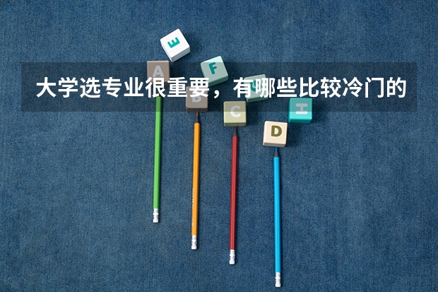 大学选专业很重要，有哪些比较冷门的专业？
