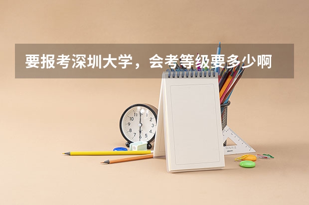 要报考深圳大学，会考等级要多少啊
