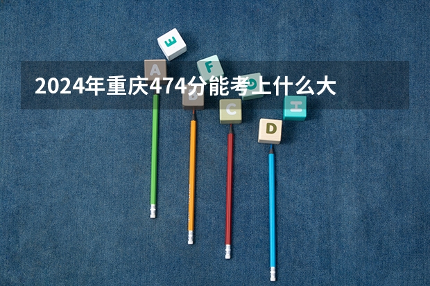 2024年重庆474分能考上什么大学？