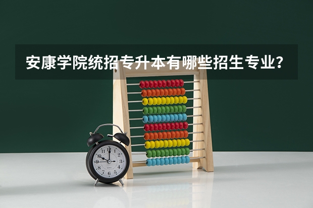 安康学院统招专升本有哪些招生专业？
