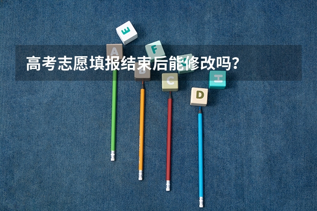 高考志愿填报结束后能修改吗？
