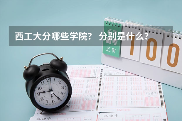 西工大分哪些学院？ 分别是什么？