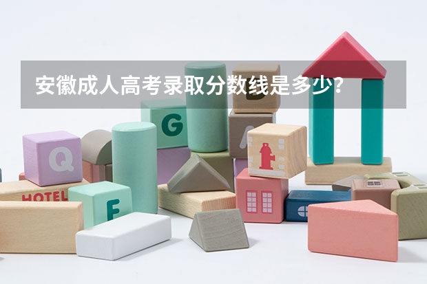 安徽成人高考录取分数线是多少？