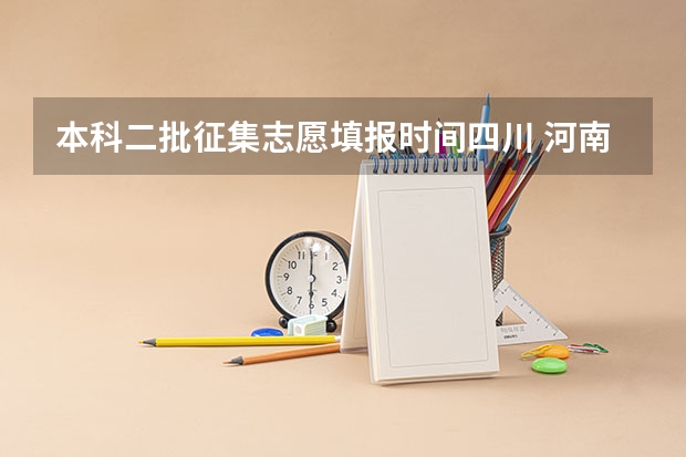 本科二批征集志愿填报时间四川 河南本科二批志愿填报时间