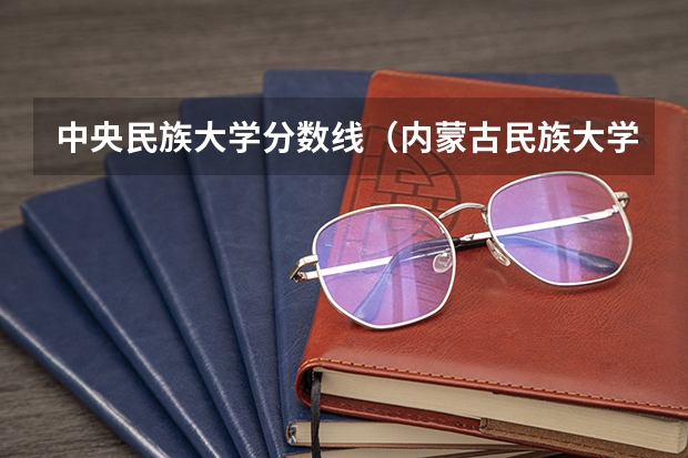 中央民族大学分数线（内蒙古民族大学2023年分数线）