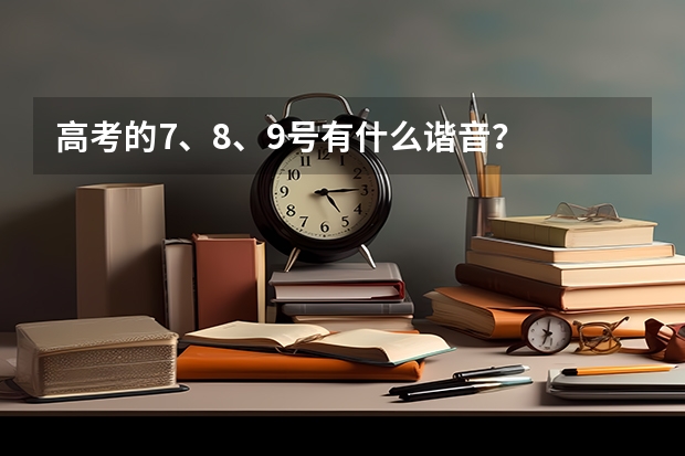 高考的7、8、9号有什么谐音？