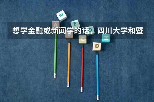 想学金融或新闻学的话，四川大学和暨南大学哪个比较好