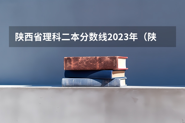 陕西省理科二本分数线2023年（陕西高考分数线一本二本）